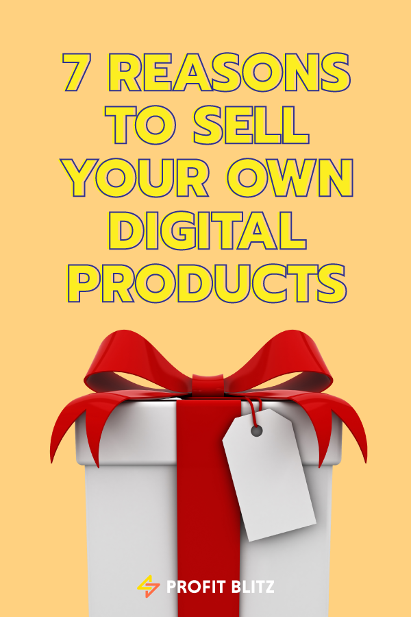 7 Reasons To Sell Your Own Digital Products